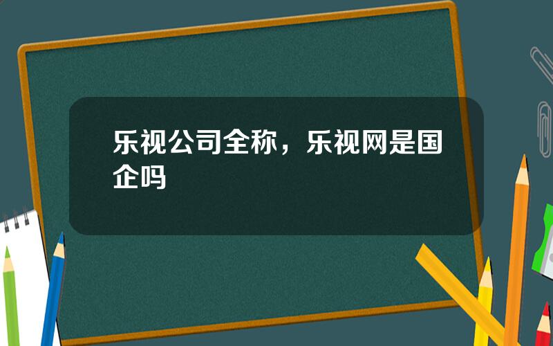 乐视公司全称，乐视网是国企吗