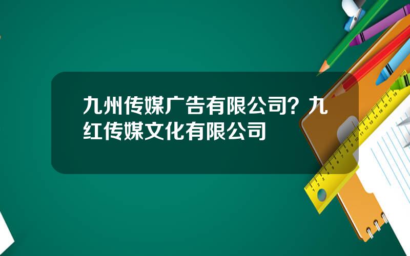 九州传媒广告有限公司？九红传媒文化有限公司