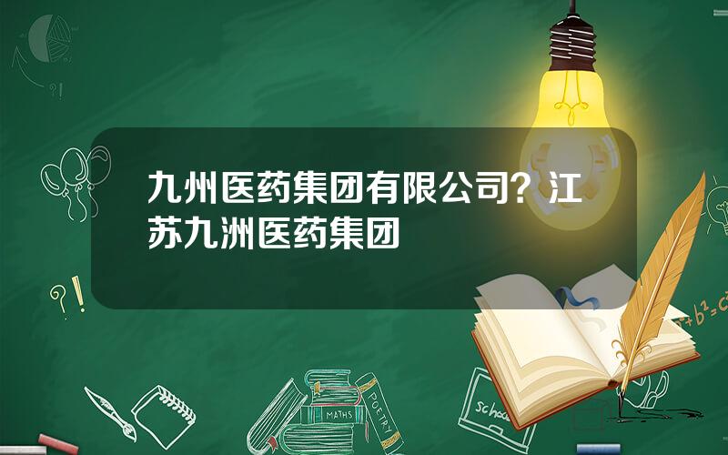 九州医药集团有限公司？江苏九洲医药集团