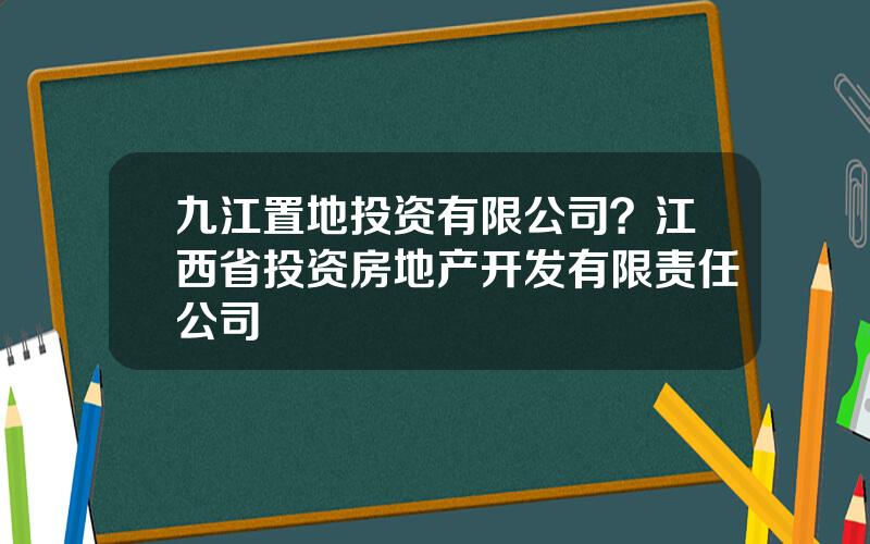 九江置地投资有限公司？江西省投资房地产开发有限责任公司