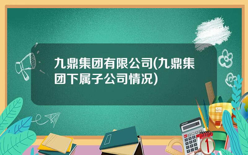 九鼎集团有限公司(九鼎集团下属子公司情况)