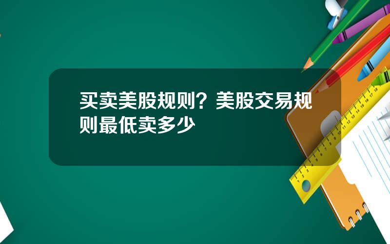 买卖美股规则？美股交易规则最低卖多少