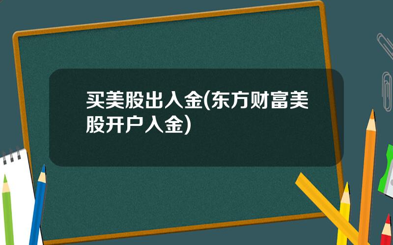 买美股出入金(东方财富美股开户入金)