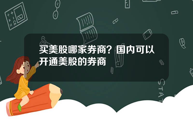 买美股哪家券商？国内可以开通美股的券商