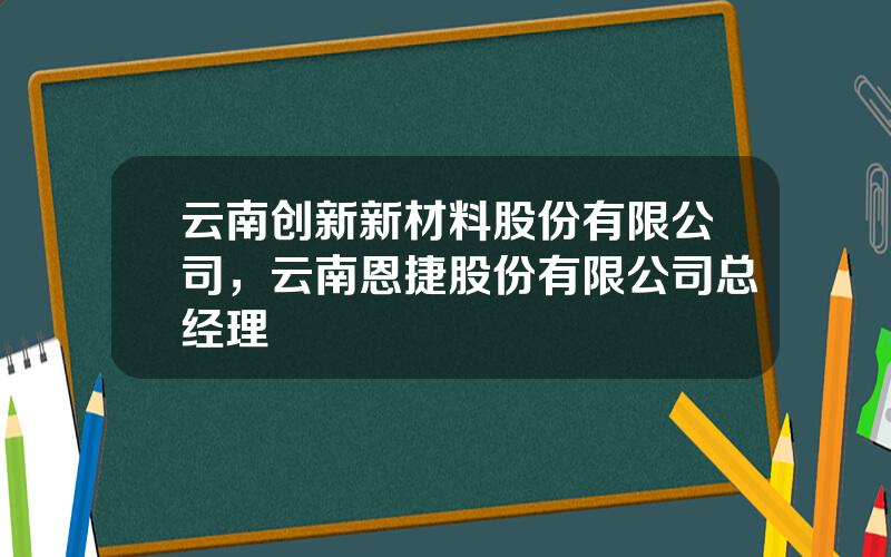 云南创新新材料股份有限公司，云南恩捷股份有限公司总经理