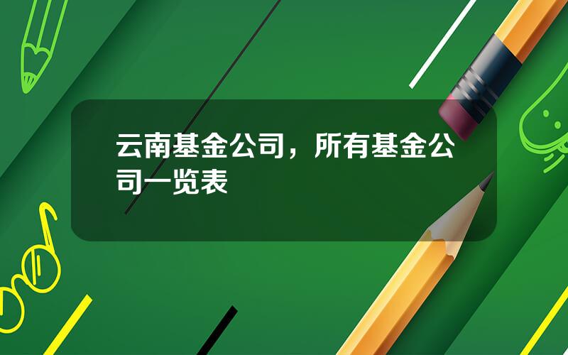 云南基金公司，所有基金公司一览表