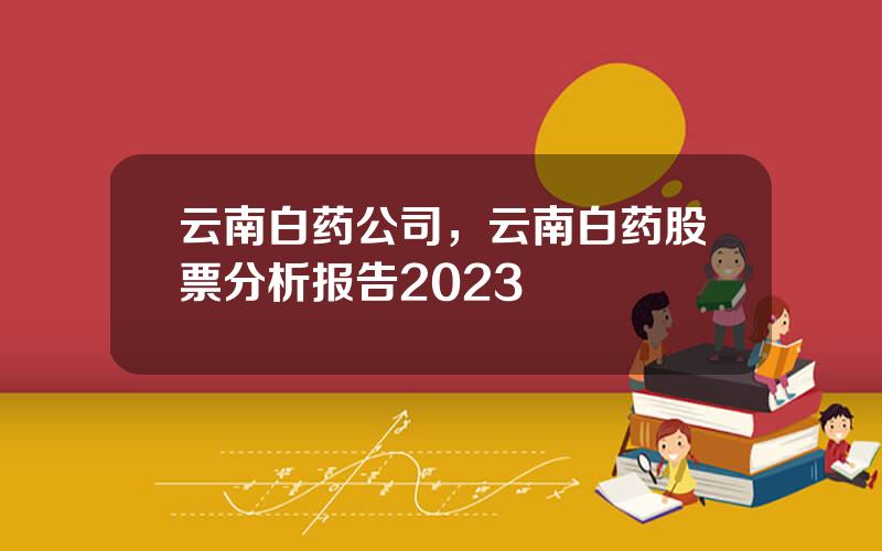 云南白药公司，云南白药股票分析报告2023