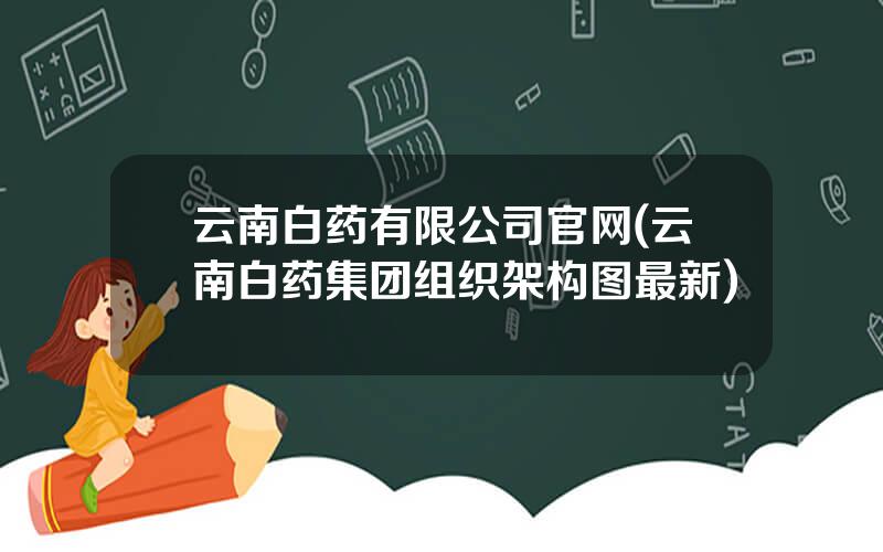 云南白药有限公司官网(云南白药集团组织架构图最新)