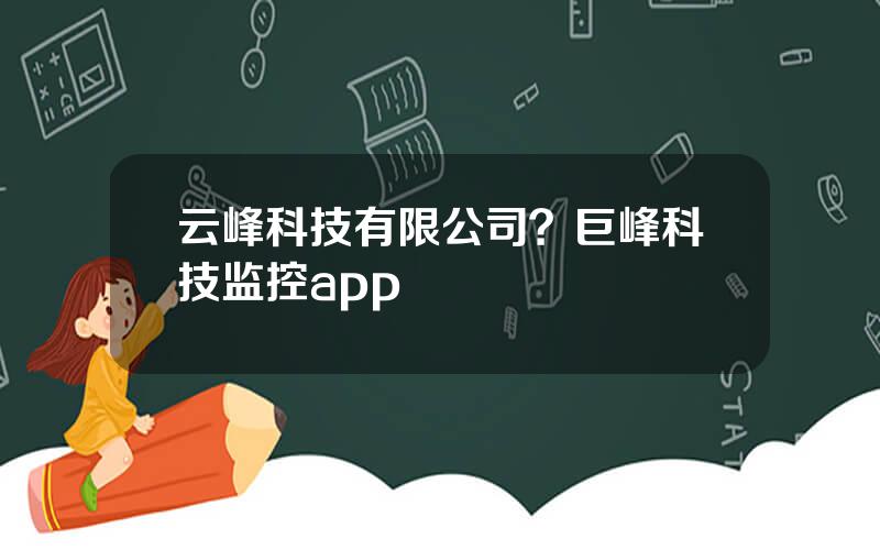 云峰科技有限公司？巨峰科技监控app