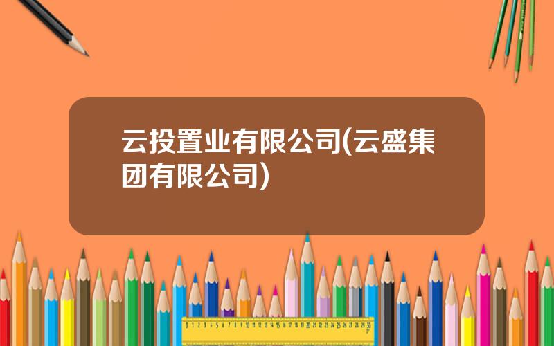 云投置业有限公司(云盛集团有限公司)