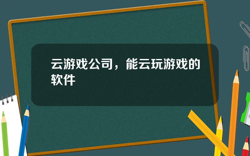 云游戏公司，能云玩游戏的软件