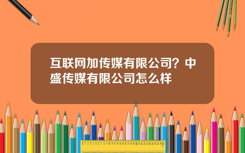 互联网加传媒有限公司？中盛传媒有限公司怎么样