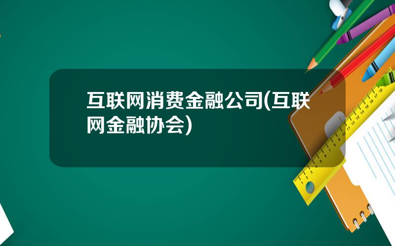 互联网消费金融公司(互联网金融协会)