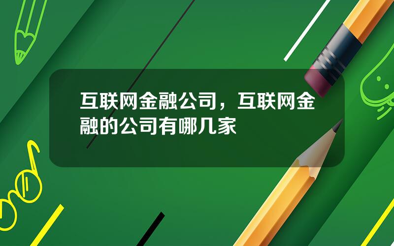 互联网金融公司，互联网金融的公司有哪几家