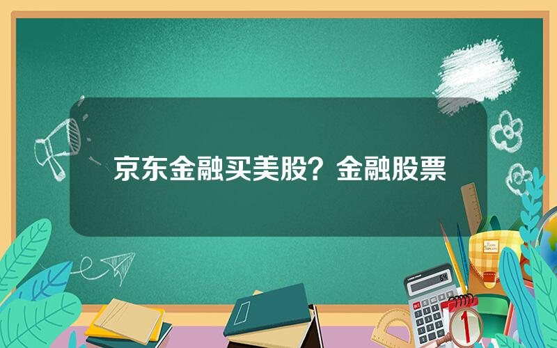 京东金融买美股？金融股票