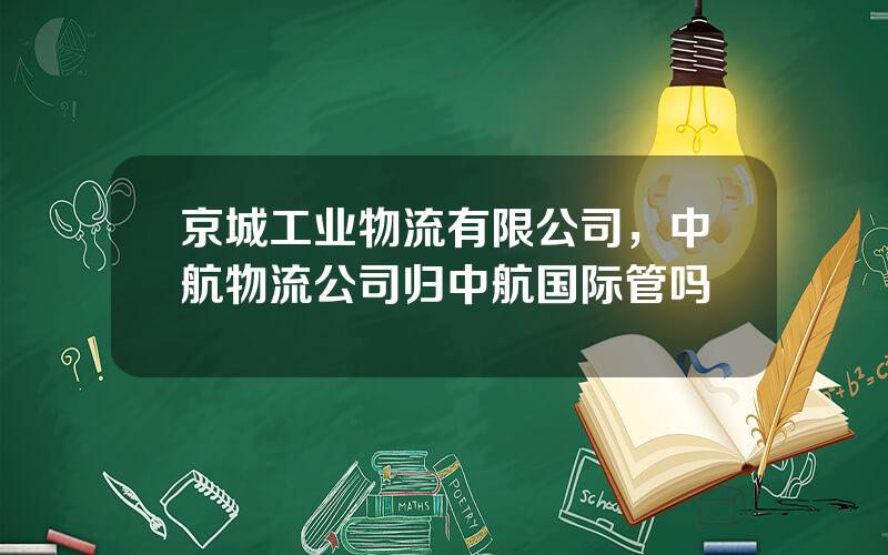 京城工业物流有限公司，中航物流公司归中航国际管吗