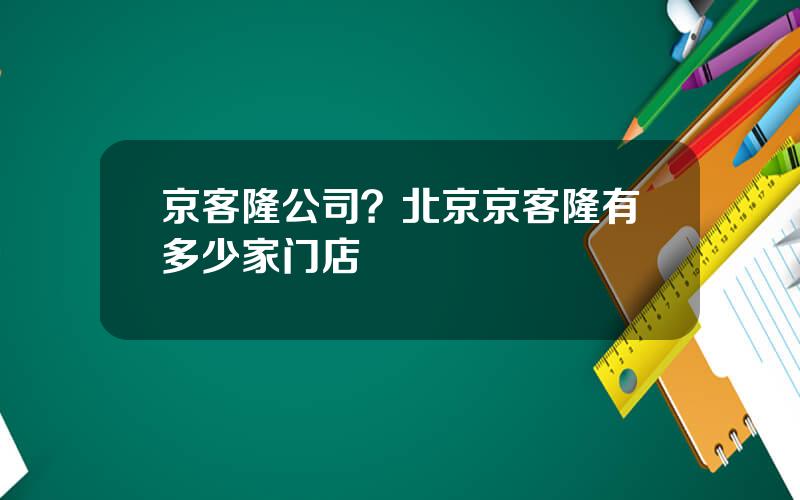 京客隆公司？北京京客隆有多少家门店