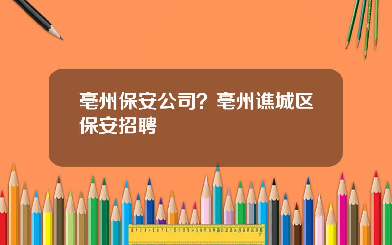 亳州保安公司？亳州谯城区保安招聘