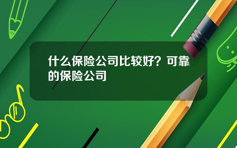 什么保险公司比较好？可靠的保险公司