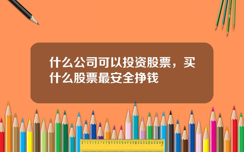 什么公司可以投资股票，买什么股票最安全挣钱