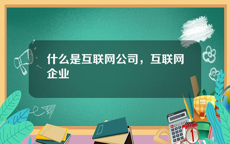 什么是互联网公司，互联网企业