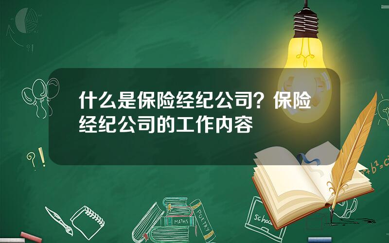 什么是保险经纪公司？保险经纪公司的工作内容