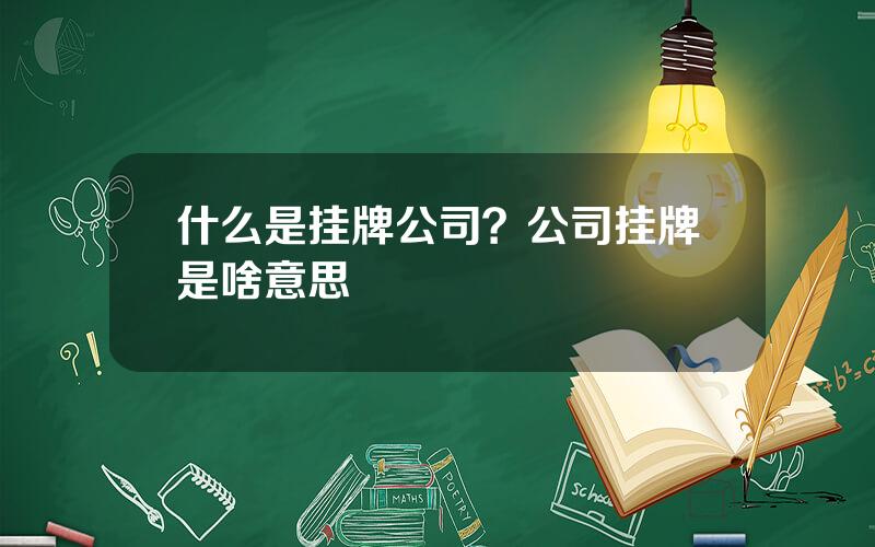 什么是挂牌公司？公司挂牌是啥意思