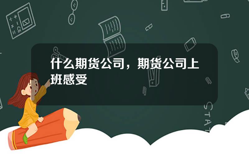 什么期货公司，期货公司上班感受