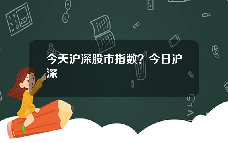 今天沪深股市指数？今日沪深