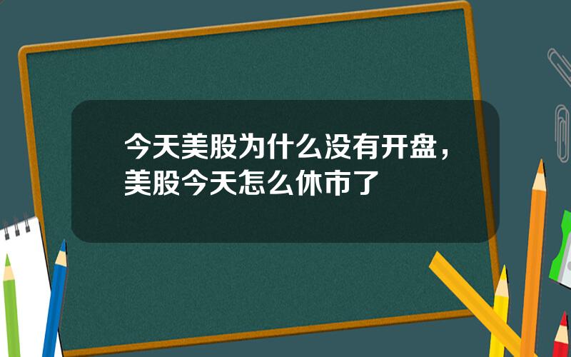 今天美股为什么没有开盘，美股今天怎么休市了