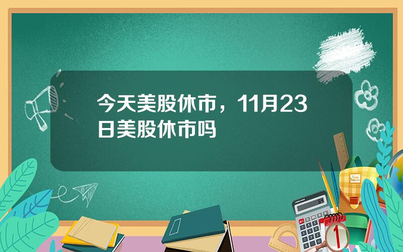 今天美股休市，11月23日美股休市吗