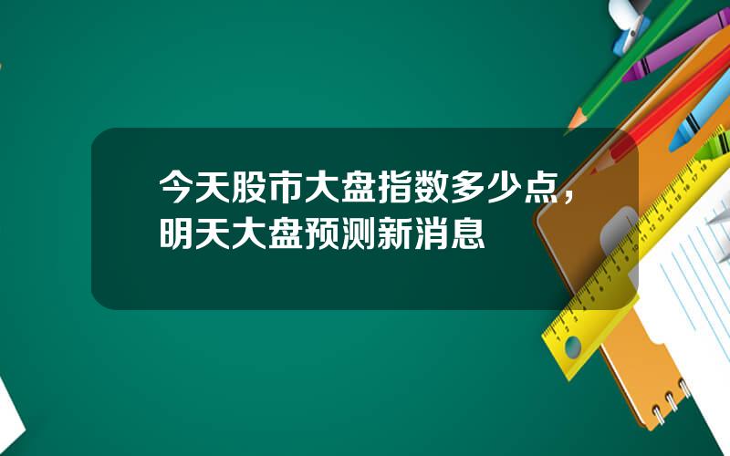 今天股市大盘指数多少点，明天大盘预测新消息