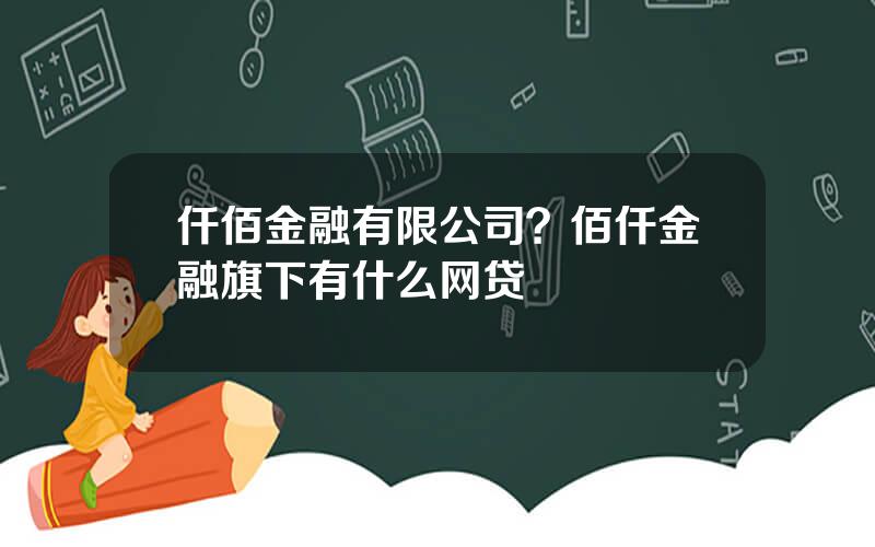 仟佰金融有限公司？佰仟金融旗下有什么网贷