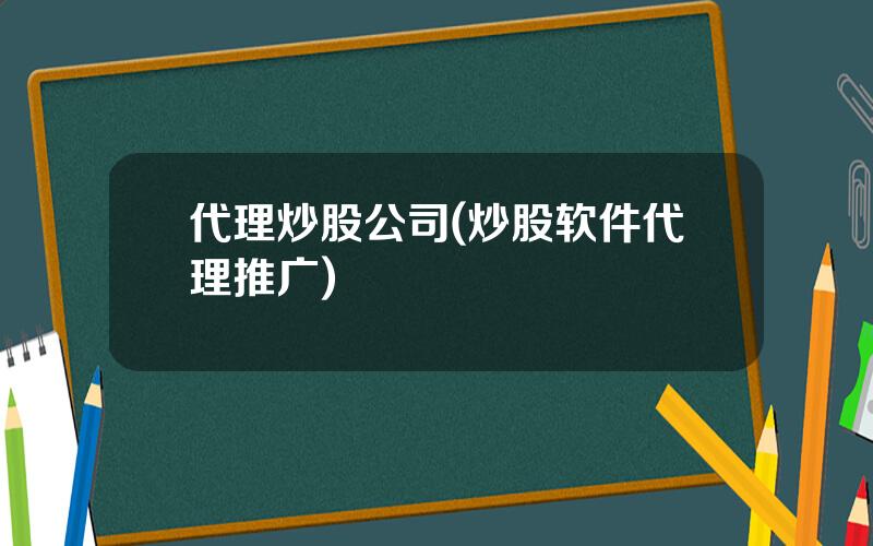 代理炒股公司(炒股软件代理推广)