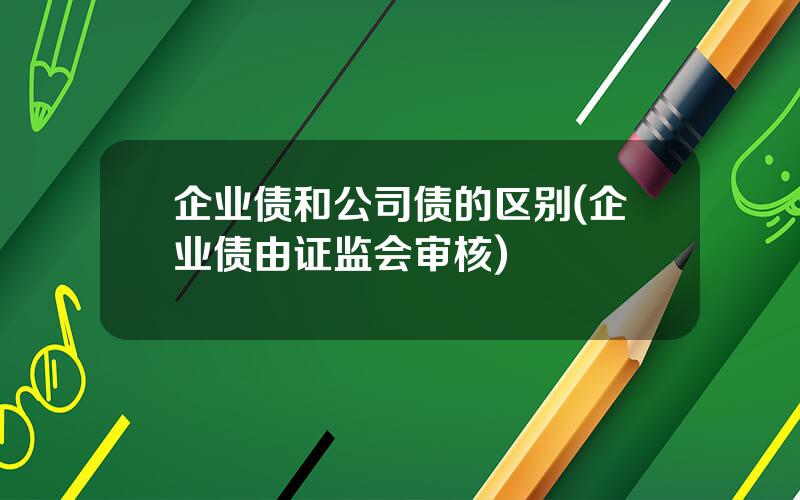 企业债和公司债的区别(企业债由证监会审核)