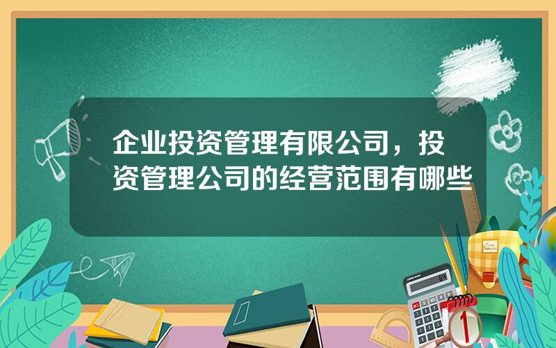 企业投资管理有限公司，投资管理公司的经营范围有哪些