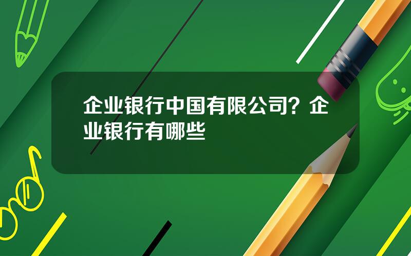 企业银行中国有限公司？企业银行有哪些