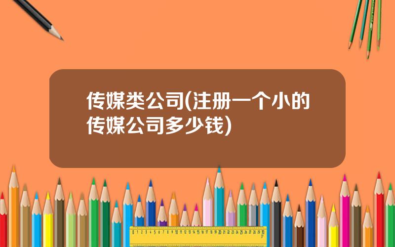 传媒类公司(注册一个小的传媒公司多少钱)