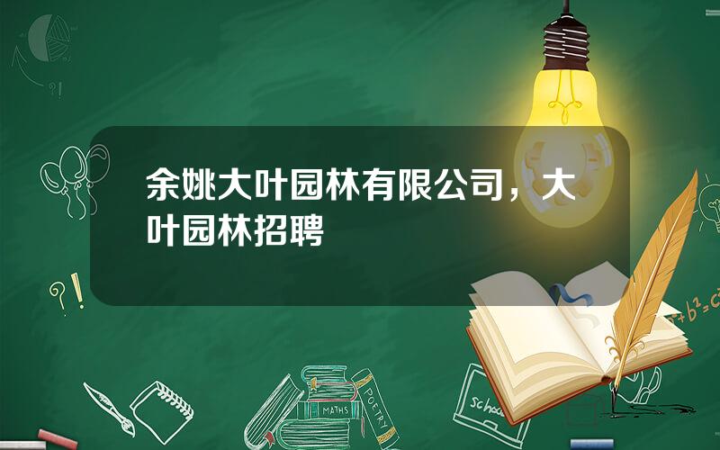 余姚大叶园林有限公司，大叶园林招聘