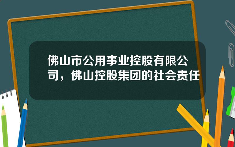 佛山市公用事业控股有限公司，佛山控股集团的社会责任