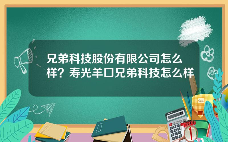 兄弟科技股份有限公司怎么样？寿光羊口兄弟科技怎么样