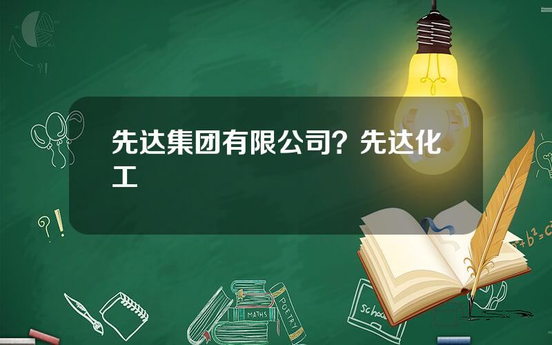 先达集团有限公司？先达化工