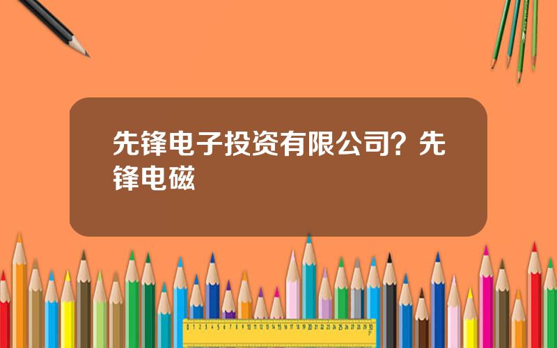 先锋电子投资有限公司？先锋电磁