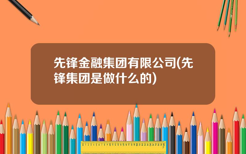 先锋金融集团有限公司(先锋集团是做什么的)