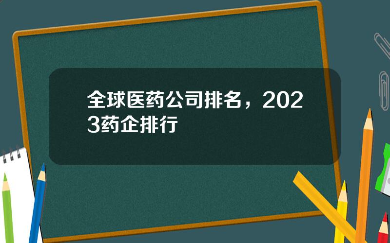 全球医药公司排名，2023药企排行