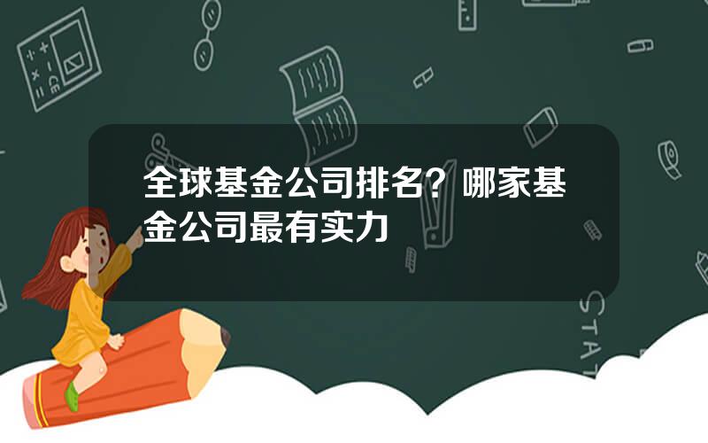 全球基金公司排名？哪家基金公司最有实力