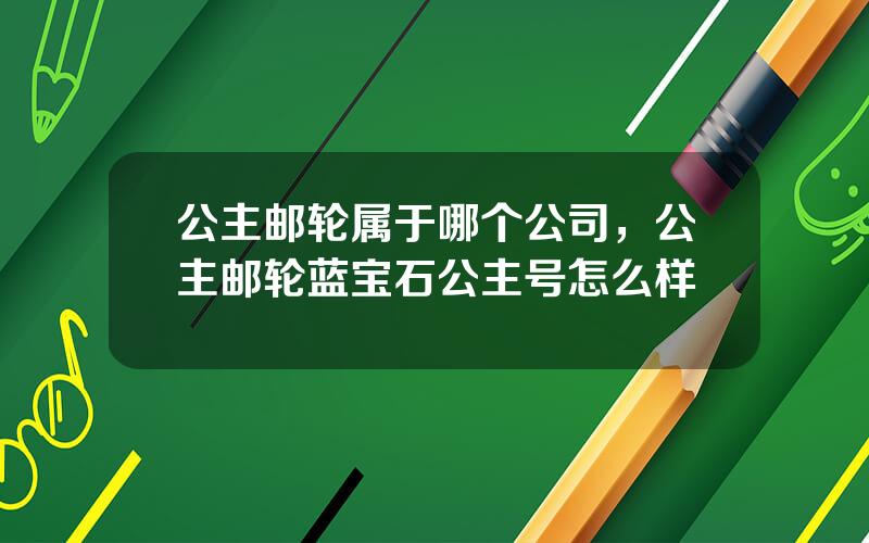 公主邮轮属于哪个公司，公主邮轮蓝宝石公主号怎么样