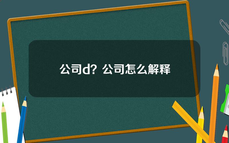 公司d？公司怎么解释