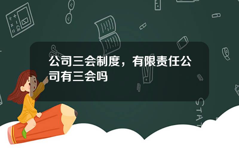 公司三会制度，有限责任公司有三会吗