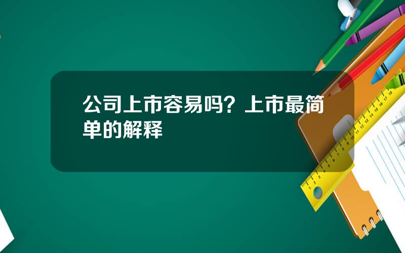 公司上市容易吗？上市最简单的解释